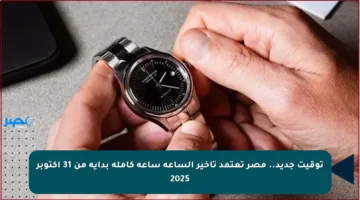 توقيت جديد.. مصر تعتمد تأخير الساعة ساعة كاملة بداية من 31 أكتوبر 2025